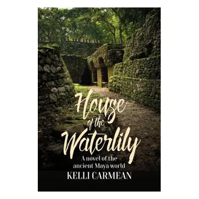 "House of the Waterlily: A Novel of the Ancient Maya World" - "" ("Carmean Kelli")