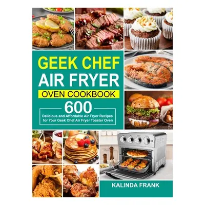 "Geek Chef Air Fryer Oven Cookbook: 600 Delicious and Affordable Air Fryer Recipes for Your Geek