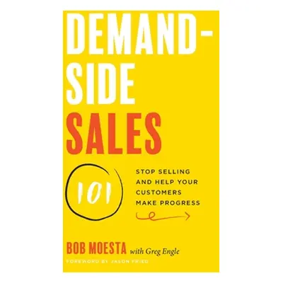 "Demand-Side Sales 101: Stop Selling and Help Your Customers Make Progress" - "" ("Moesta Bob")