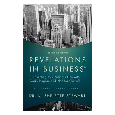 "Revelations in Business: Connecting Your Business Plan with God'S Purpose and Plan for Your Lif