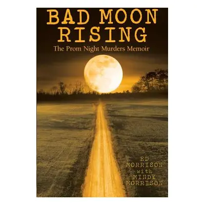 "Bad Moon Rising: The Prom Night Murders Memoir" - "" ("Morrison Ed")