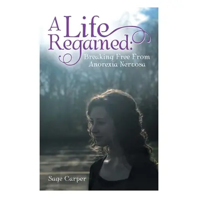 "A Life Regained: Breaking Free from Anorexia Nervosa" - "" ("Carper Sage")