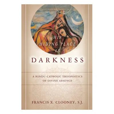 "His Hiding Place Is Darkness: A Hindu-Catholic Theopoetics of Divine Absence" - "" ("Clooney Fr