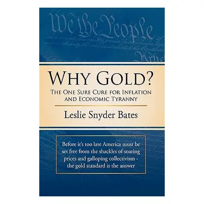 "Why Gold?: The One Sure Cure for Inflation and Economic Tyranny" - "" ("Bates Leslie Snyder")