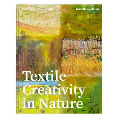 "Textile Creativity Through Nature: Felt, Texture, and Stitch" - "" ("Appleton Jeanette")