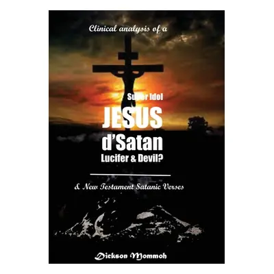 "Clinical Analysis of a Super Idol Jesus D' Satan Lucifer & Devil?" - "" ("Mommoh Dickson")