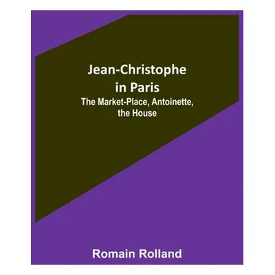 "Jean-Christophe in Paris: The Market-Place, Antoinette, the House" - "" ("Rolland Romain")