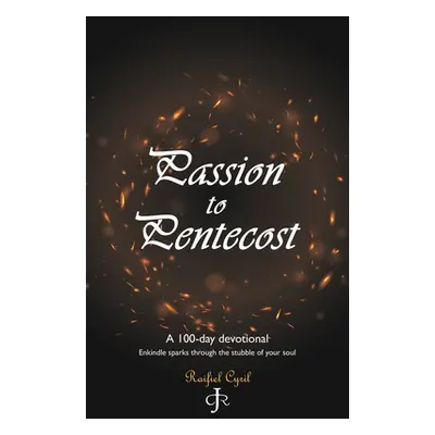 "Passion to Pentecost: A 100-Day Devotional: Enkindle Sparks Through the Stubble of Your Soul" -