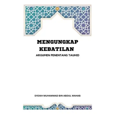 "Mengungkap Kebatilan Argumen Penentang Tauhid" - "" ("Abdul Wahab Syeikh Muhammad Bin")