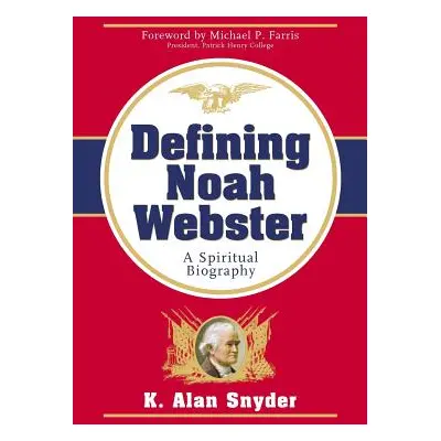 "Defining Noah Webster: A Spiritual Biography" - "" ("Snyder K. Alan")