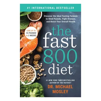 "The Fast 800 Diet: Discover the Ideal Fasting Formula to Shed Pounds, Fight Disease, and Boost 