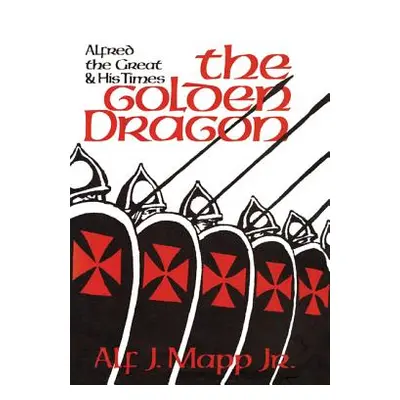 "The Golden Dragon: Alfred the Great and His Times" - "" ("Mapp Alf J. Jr.")