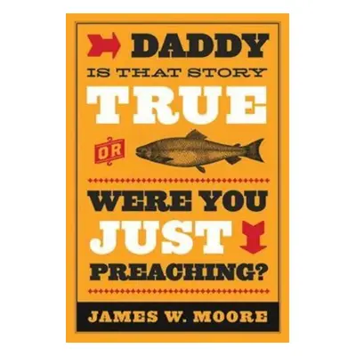 "Daddy, Is That Story True, or Were You Just Preaching?" - "" ("Moore James W.")