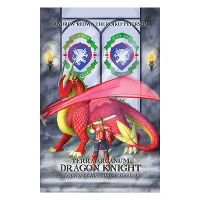 "Terra Arcanum Dragon Knight: Legacy of the Titans Book 1" - "" ("Peterson Andrew 'reown the Roj