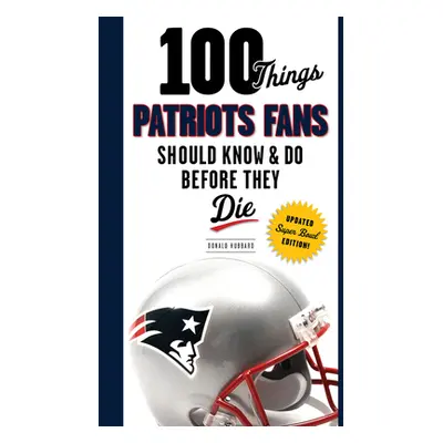 "100 Things Patriots Fans Should Know & Do Before They Die" - "" ("Hubbard Donald")