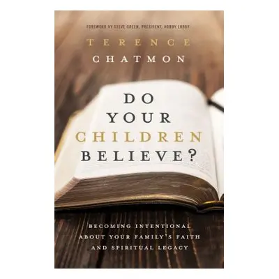 "Do Your Children Believe?: Becoming Intentional about Your Family's Faith and Spiritual Legacy"