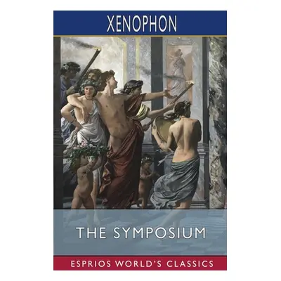 "The Symposium (Esprios Classics)" - "" ("Xenophon")