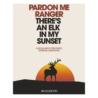 "Pardon Me Ranger There's an Elk in My Sunset: A Book about Perceived External Limitations" - ""