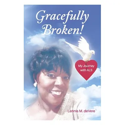 "Gracefully Broken!: My Journey with ALS" - "" ("Devere Lennis M.")