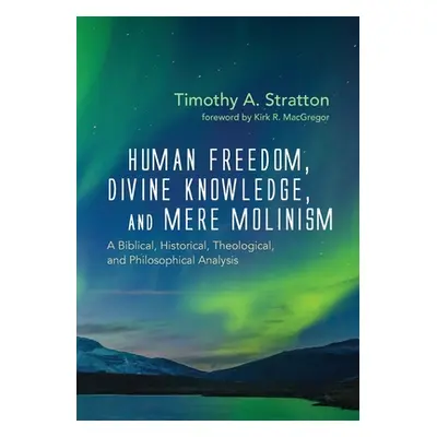 "Human Freedom, Divine Knowledge, and Mere Molinism" - "" ("Stratton Timothy A.")