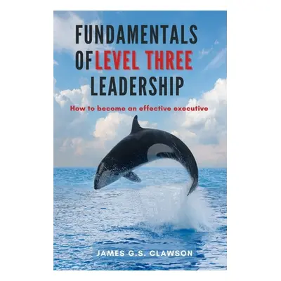 "Fundamentals of Level Three Leadership: How to Become an Effective Executive" - "" ("Clawson Ja