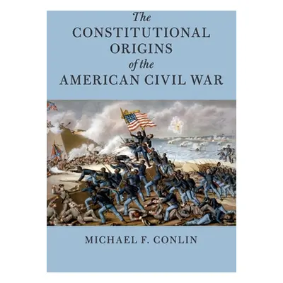 "The Constitutional Origins of the American Civil War" - "" ("Conlin Michael F.")