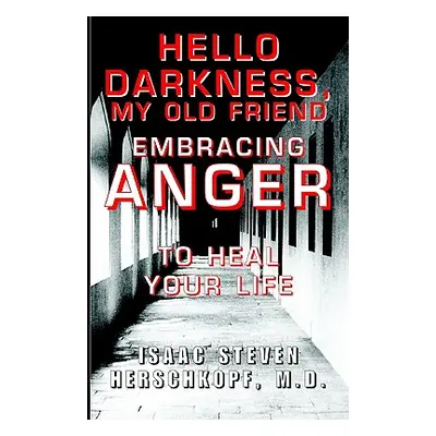 "Hello Darkness, My Old Friend: Embracing Anger to Heal Your Life" - "" ("Herschkopf M. D. Isaac