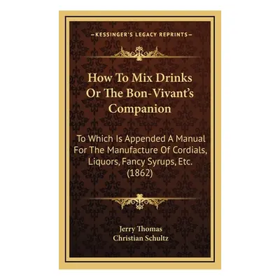 "How to Mix Drinks or the Bon-Vivant's Companion: To Which Is Appended a Manual for the Manufact