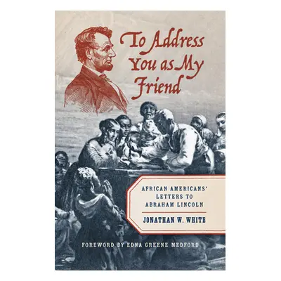 "To Address You as My Friend: African Americans' Letters to Abraham Lincoln" - "" ("White Jonath