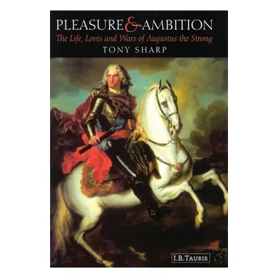 "Pleasure and Ambition: The Life, Loves and Wars of Augustus the Strong" - "" ("Sharp Tony")