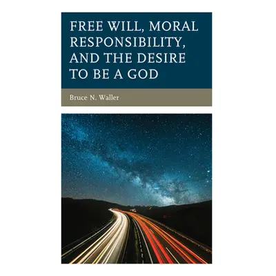 "Free Will, Moral Responsibility, and the Desire to Be a God" - "" ("Waller Bruce N.")