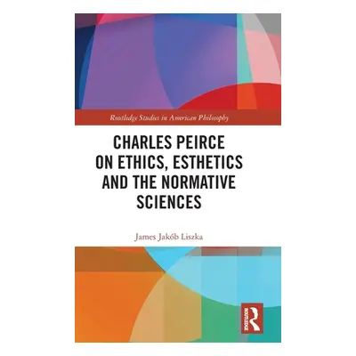 "Charles Peirce on Ethics, Esthetics and the Normative Sciences" - "" ("Liszka James Jakb")