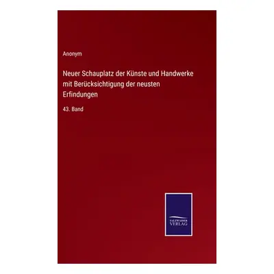 "Neuer Schauplatz der Knste und Handwerke mit Bercksichtigung der neusten Erfindungen: 43. Band"