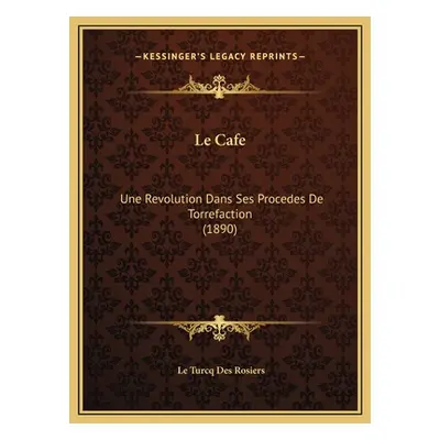 "Le Cafe: Une Revolution Dans Ses Procedes De Torrefaction (1890)" - "" ("Des Rosiers Le Turcq")