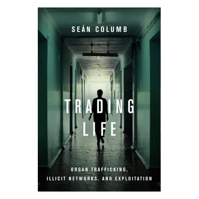 "Trading Life: Organ Trafficking, Illicit Networks, and Exploitation" - "" ("Columb Sen")