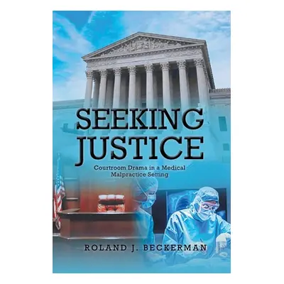 "Seeking Justice: Courtroom Drama in a Medical Malpractice Setting" - "" ("Beckerman Roland J.")