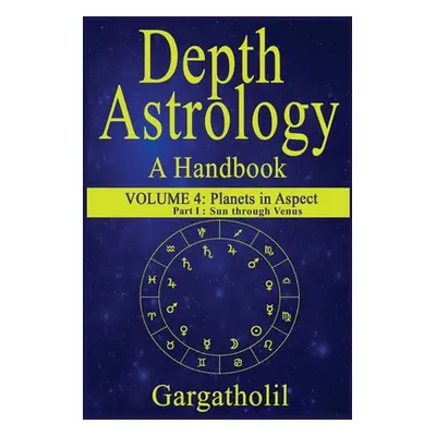 "Depth Astrology: An Astrological Handbook, Volume 4, part 1 - Planets in Aspect, Sun through Ve