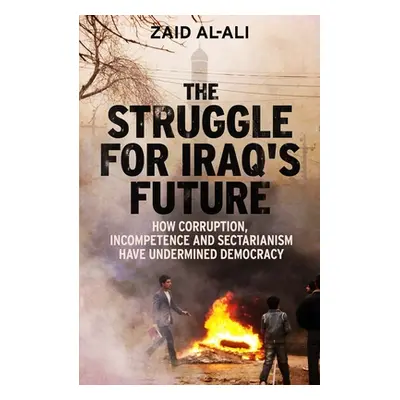 "The Struggle for Iraq's Future: How Corruption, Incompetence and Sectarianism Have Undermined D