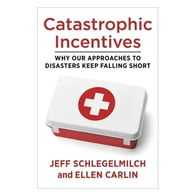 "Catastrophic Incentives: Why Our Approaches to Disasters Keep Falling Short" - "" ("Schlegelmil