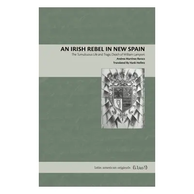 "An Irish Rebel in New Spain: The Tumultuous Life and Tragic Death of William Lamport" - "" ("Ma