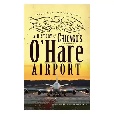 "A History of Chicago's O'Hare Airport" - "" ("Branigan Michael")