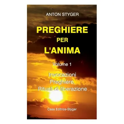 "PREGHIERE PER L'ANIMA Vol. 1: Invocazioni, Preghiere, Rituali di liberatione" - "" ("Styger Ant