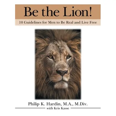 "Be the Lion!: 10 Guidelines for Men to Be Real and Live Free" - "" ("Hardin M. a. M. DIV Philip