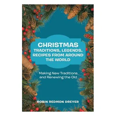 "Christmas Traditions, Legends, Recipes from Around the World: Making New Traditions and Renewin