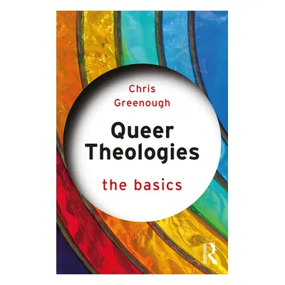 "Queer Theologies: The Basics" - "" ("Greenough Chris")