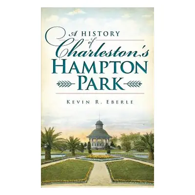 "A History of Charleston's Hampton Park" - "" ("Eberle Kevin R.")