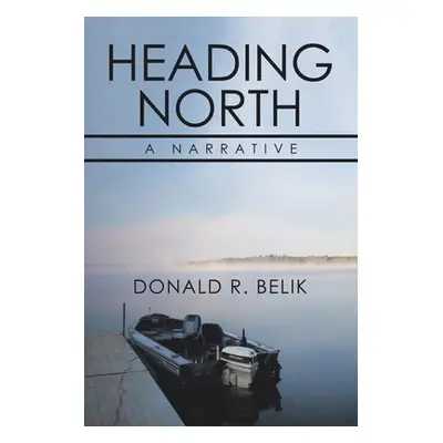 "Heading North: A Narrative" - "" ("Belik Donald R.")