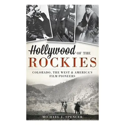 "Hollywood of the Rockies: Colorado, the West & America's Film Pioneers" - "" ("Spencer Michael 