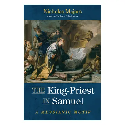 "The King-Priest in Samuel: A Messianic Motif" - "" ("Majors Nicholas")