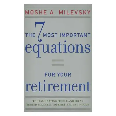 "7 Most Important Equations for Your Retirement: The Fascinating People and Ideas Behind Plannin